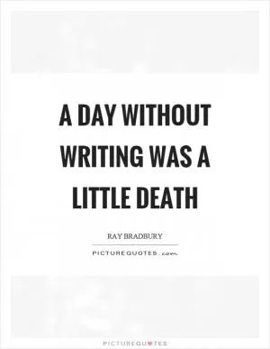 A day without writing was a little death Picture Quote #1
