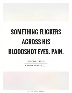 Something flickers across his bloodshot eyes. Pain Picture Quote #1