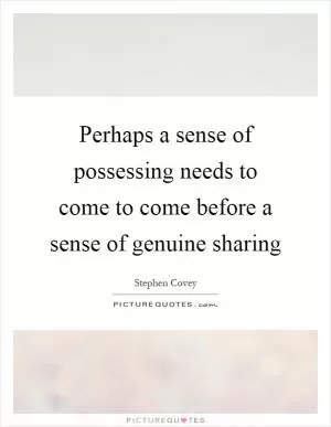 Perhaps a sense of possessing needs to come to come before a sense of genuine sharing Picture Quote #1