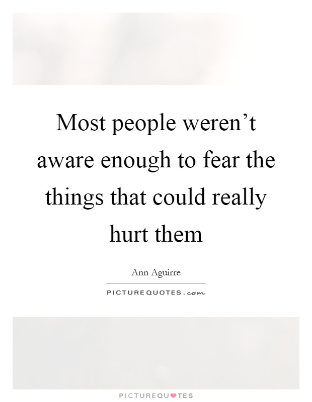 Most people weren't aware enough to fear the things that could really hurt them Picture Quote #1