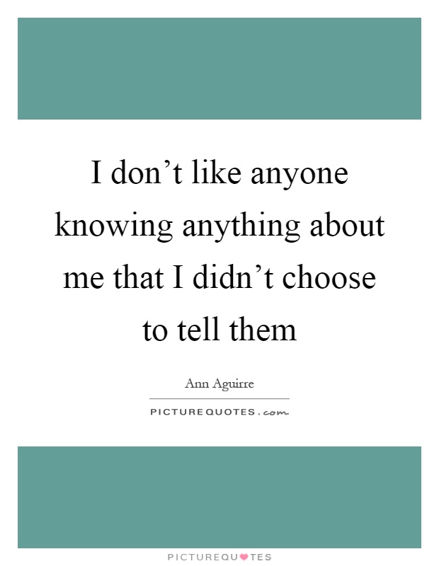 I don't like anyone knowing anything about me that I didn't choose to tell them Picture Quote #1