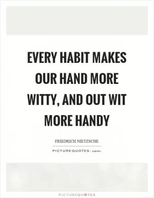 Every habit makes our hand more witty, and out wit more handy Picture Quote #1