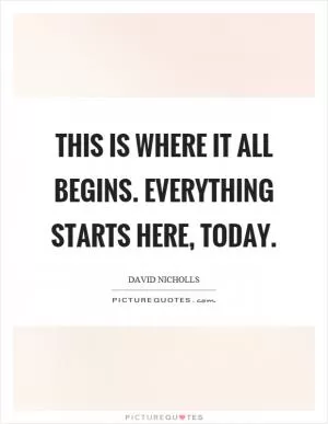 This is where it all begins. Everything starts here, today Picture Quote #1