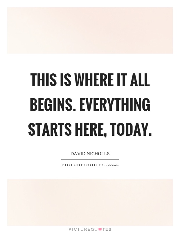 This is where it all begins. Everything starts here, today Picture Quote #1