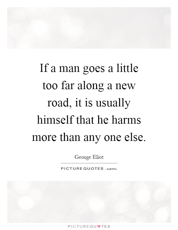 If a man goes a little too far along a new road, it is usually himself that he harms more than any one else Picture Quote #1