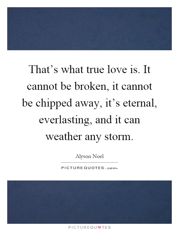 That's what true love is. It cannot be broken, it cannot be chipped away, it's eternal, everlasting, and it can weather any storm Picture Quote #1