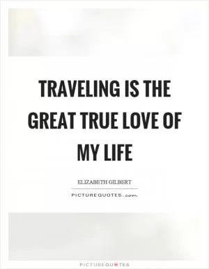 Traveling is the great true love of my life Picture Quote #1