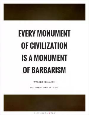 Every monument of civilization is a monument of barbarism Picture Quote #1