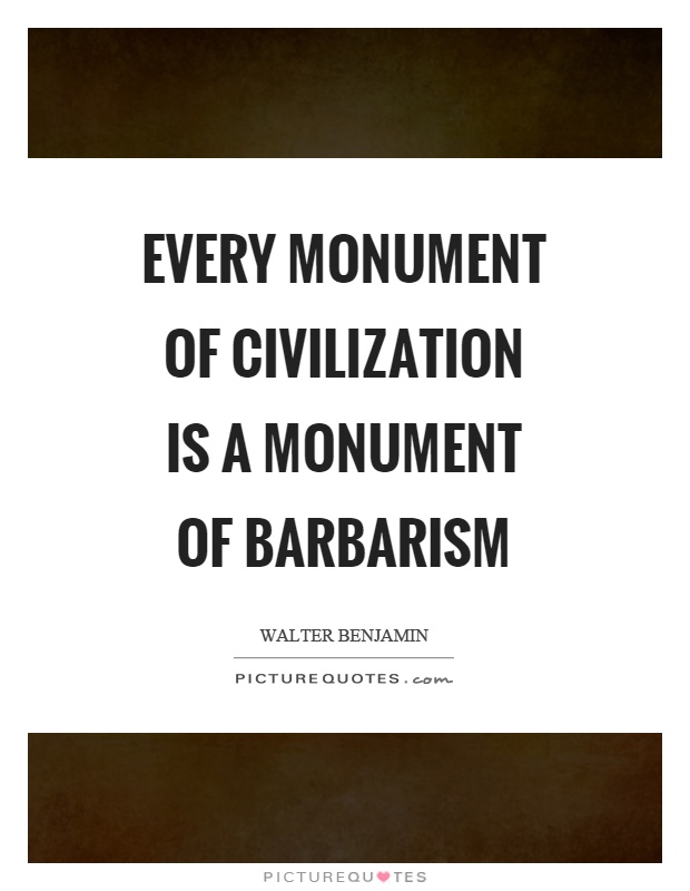 Every monument of civilization is a monument of barbarism Picture Quote #1