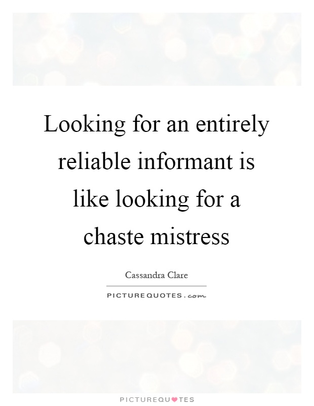 Looking for an entirely reliable informant is like looking for a chaste mistress Picture Quote #1