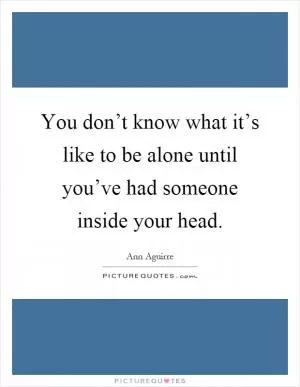 You don’t know what it’s like to be alone until you’ve had someone inside your head Picture Quote #1