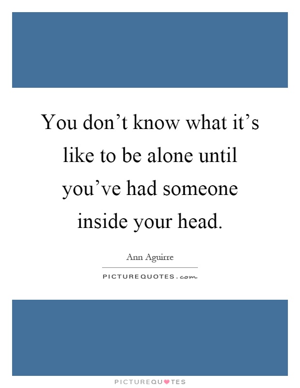 You don't know what it's like to be alone until you've had someone inside your head Picture Quote #1