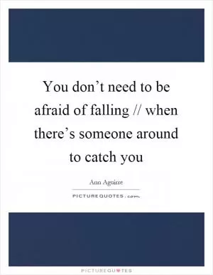 You don’t need to be afraid of falling // when there’s someone around to catch you Picture Quote #1