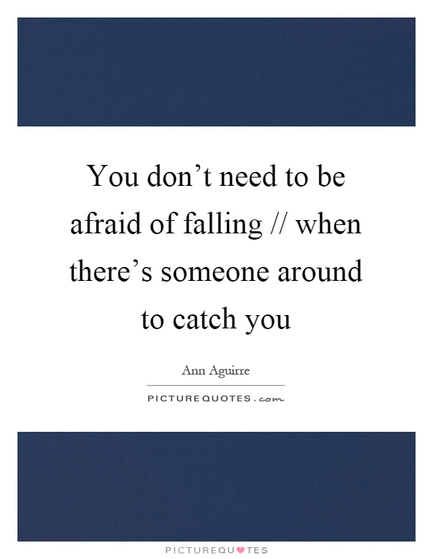 You don't need to be afraid of falling // when there's someone around to catch you Picture Quote #1