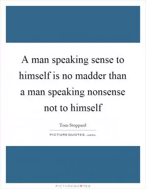 A man speaking sense to himself is no madder than a man speaking nonsense not to himself Picture Quote #1