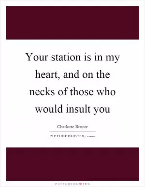 Your station is in my heart, and on the necks of those who would insult you Picture Quote #1
