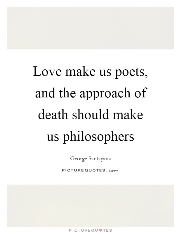 Love make us poets, and the approach of death should make us philosophers Picture Quote #1