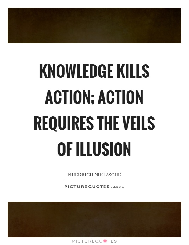 Knowledge kills action; action requires the veils of illusion Picture Quote #1