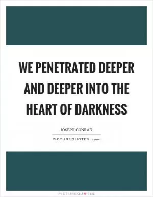 We penetrated deeper and deeper into the heart of darkness Picture Quote #1