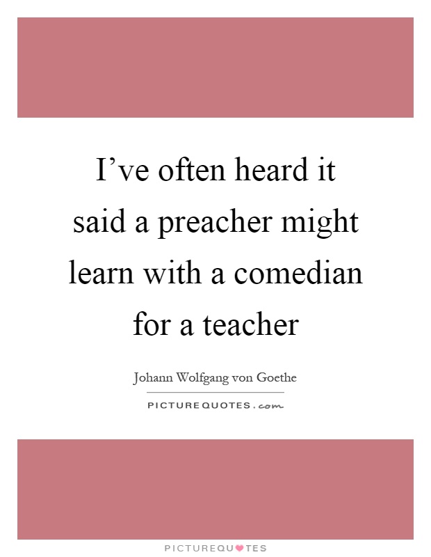 I've often heard it said a preacher might learn with a comedian for a teacher Picture Quote #1