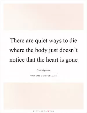 There are quiet ways to die where the body just doesn’t notice that the heart is gone Picture Quote #1