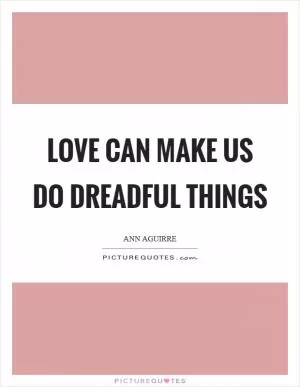 Love can make us do dreadful things Picture Quote #1