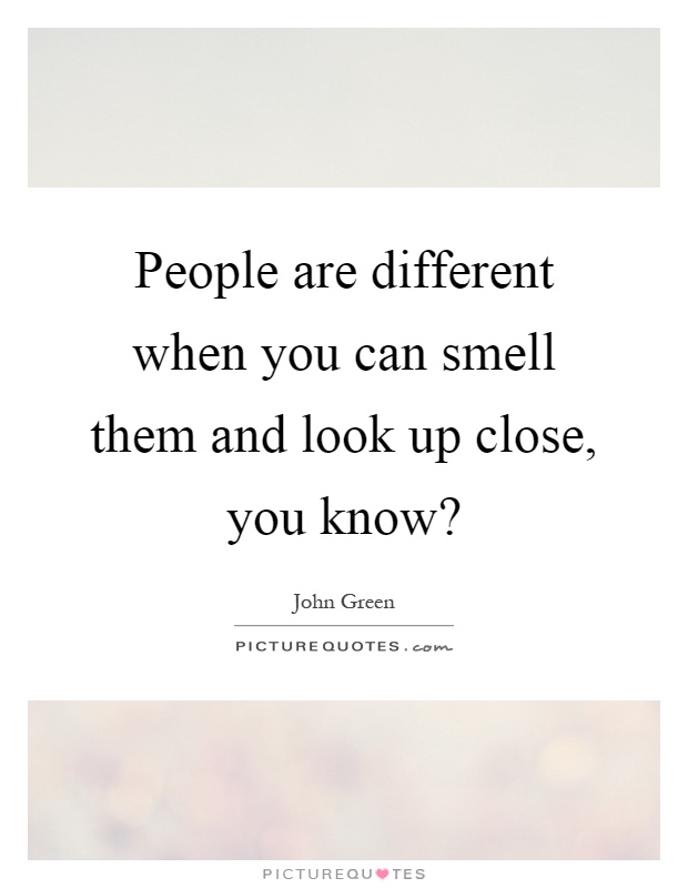 People are different when you can smell them and look up close, you know? Picture Quote #1