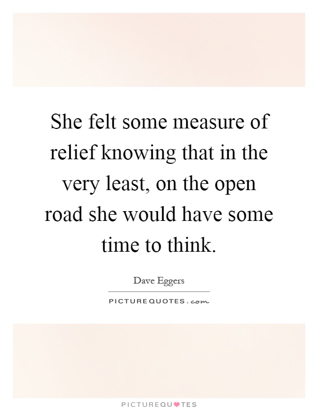 She felt some measure of relief knowing that in the very least, on the open road she would have some time to think Picture Quote #1