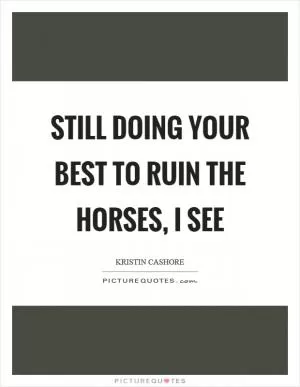 Still doing your best to ruin the horses, I see Picture Quote #1