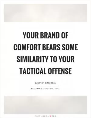 Your brand of comfort bears some similarity to your tactical offense Picture Quote #1