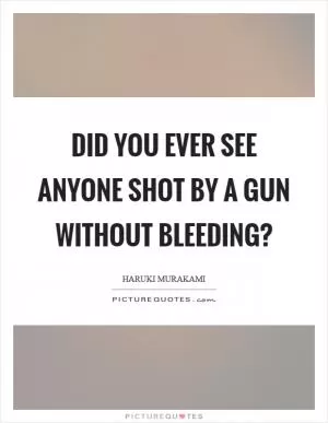 Did you ever see anyone shot by a gun without bleeding? Picture Quote #1