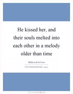 He kissed her, and their souls melted into each other in a melody older than time Picture Quote #1