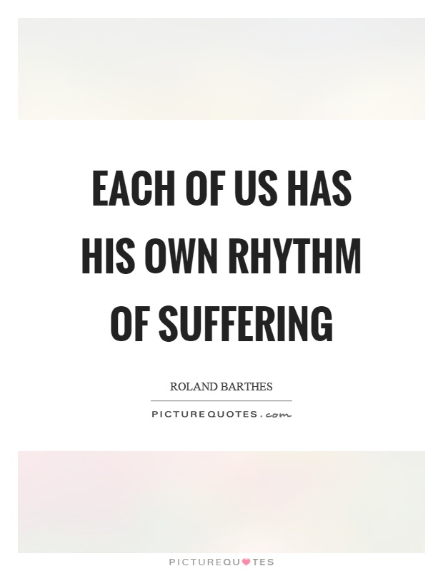 Each of us has his own rhythm of suffering Picture Quote #1