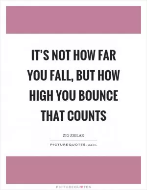 It’s not how far you fall, but how high you bounce that counts Picture Quote #1