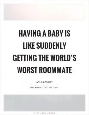 Having a baby is like suddenly getting the world’s worst roommate Picture Quote #1