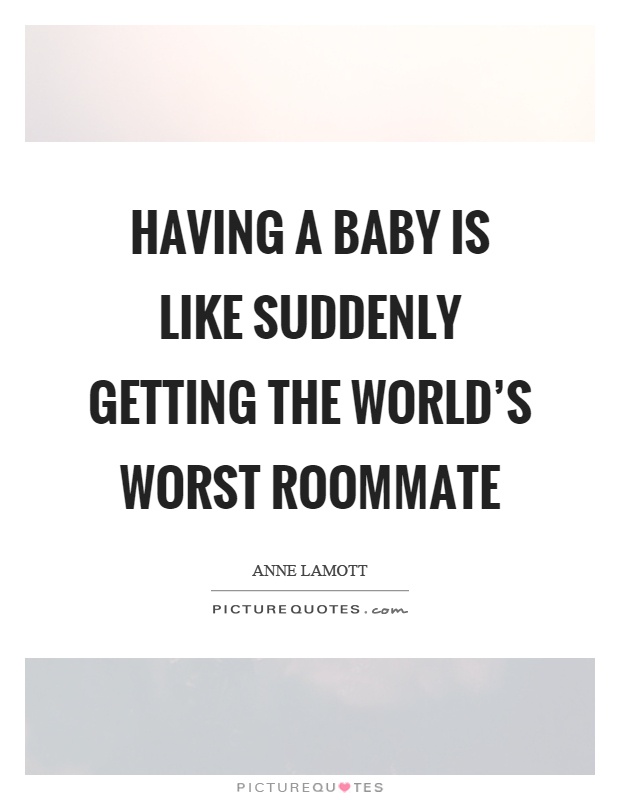 Having a baby is like suddenly getting the world's worst roommate Picture Quote #1