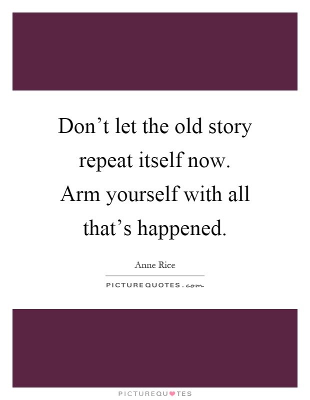 Don't let the old story repeat itself now. Arm yourself with all that's happened Picture Quote #1