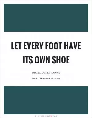 Let every foot have its own shoe Picture Quote #1