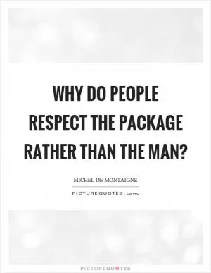 Why do people respect the package rather than the man? Picture Quote #1