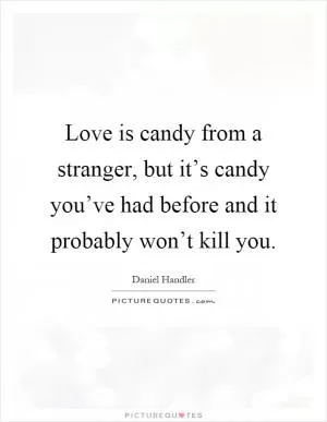 Love is candy from a stranger, but it’s candy you’ve had before and it probably won’t kill you Picture Quote #1