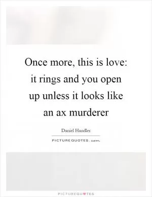 Once more, this is love: it rings and you open up unless it looks like an ax murderer Picture Quote #1