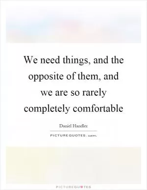We need things, and the opposite of them, and we are so rarely completely comfortable Picture Quote #1