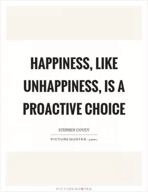 Happiness, like unhappiness, is a proactive choice Picture Quote #1