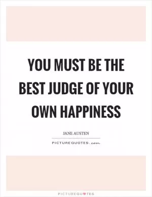 You must be the best judge of your own happiness Picture Quote #1