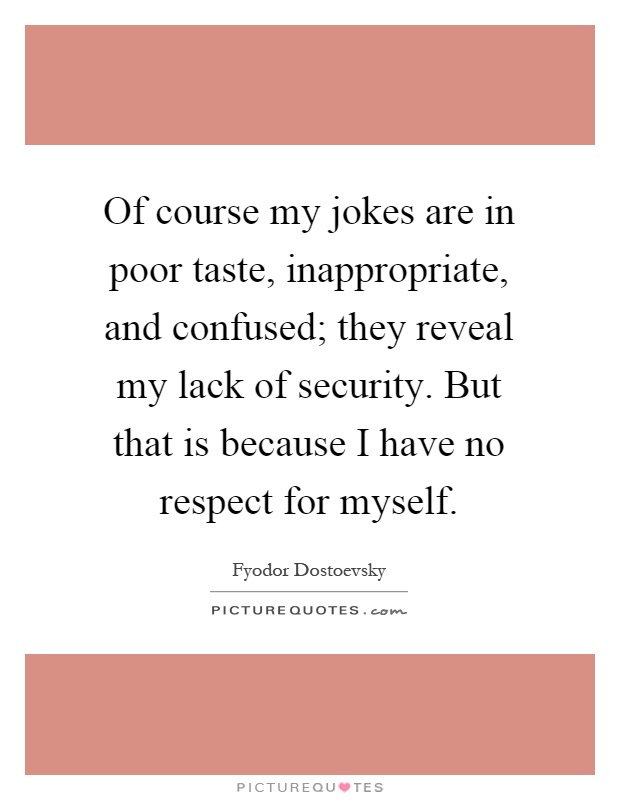 Of course my jokes are in poor taste, inappropriate, and confused; they reveal my lack of security. But that is because I have no respect for myself Picture Quote #1