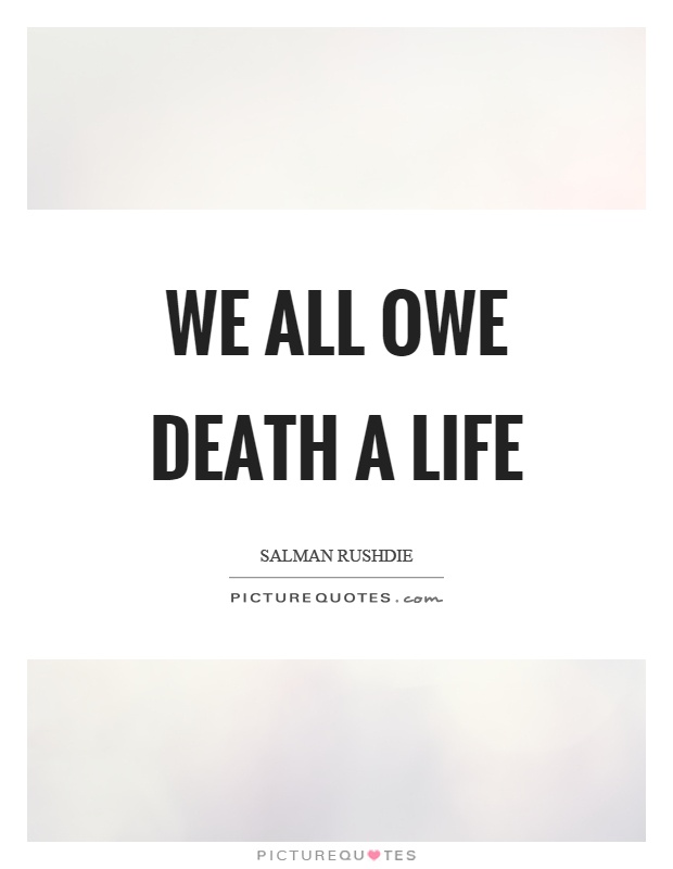 We all owe death a life Picture Quote #1