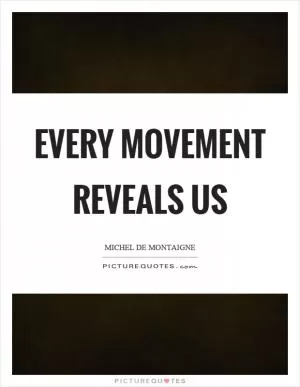 Every movement reveals us Picture Quote #1