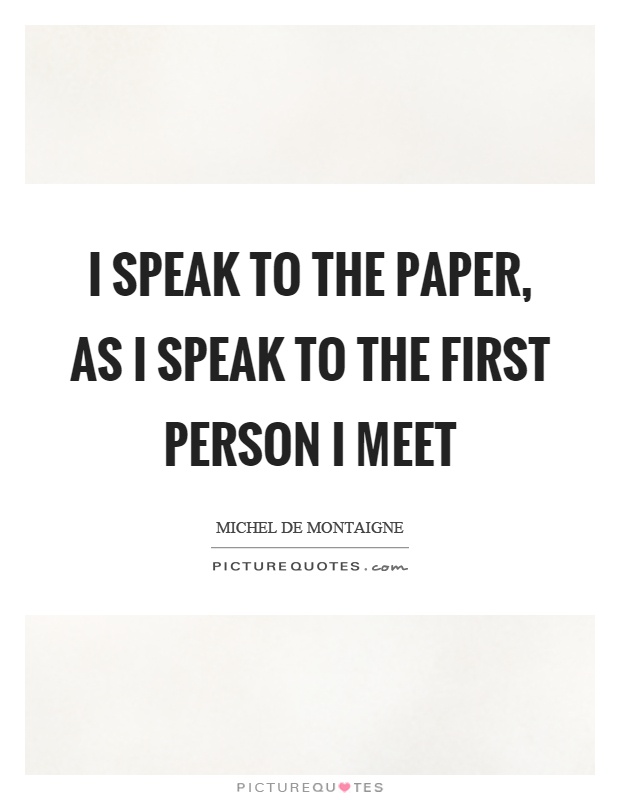I speak to the paper, as I speak to the first person I meet Picture Quote #1
