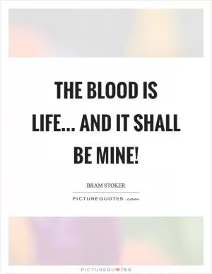 The blood is life... and it shall be mine! Picture Quote #1