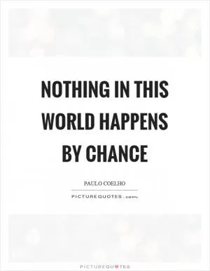 Nothing in this world happens by chance Picture Quote #1